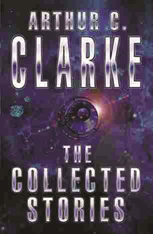 The Collected Stories Of Arthur C. Clarke by Arthur C. Clarke